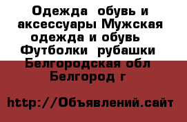 Одежда, обувь и аксессуары Мужская одежда и обувь - Футболки, рубашки. Белгородская обл.,Белгород г.